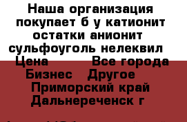 Наша организация покупает б/у катионит остатки анионит, сульфоуголь нелеквил. › Цена ­ 150 - Все города Бизнес » Другое   . Приморский край,Дальнереченск г.